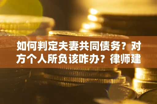 北京如何判定夫妻共同债务？对方个人所负该咋办？律师建议