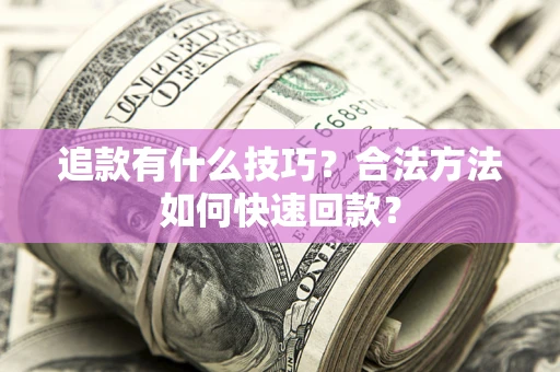 北京追款有什么技巧？合法方法如何快速回款？