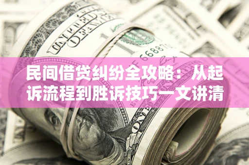 北京民间借贷纠纷全攻略：从起诉流程到胜诉技巧一文讲清