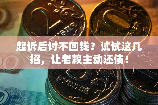 北京起诉后讨不回钱？试试这几招，让老赖主动还债！