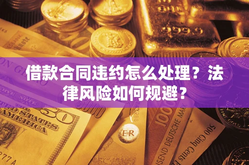 北京借款合同违约怎么处理？法律风险如何规避？