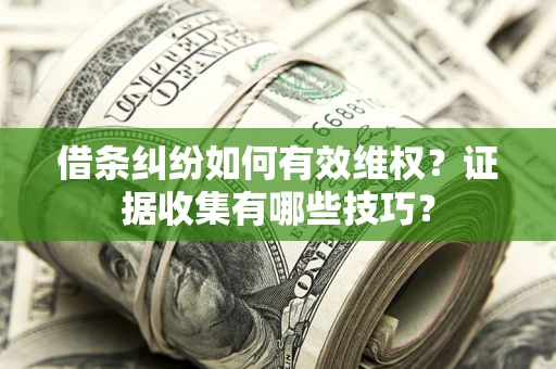 北京借条纠纷如何有效维权？证据收集有哪些技巧？