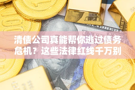 北京清债公司真能帮你逃过债务危机？这些法律红线千万别踩