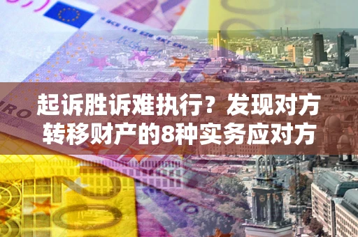 北京起诉胜诉难执行？发现对方转移财产的8种实务应对方案