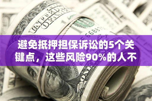 北京避免抵押担保诉讼的5个关键点，这些风险90%的人不知道！