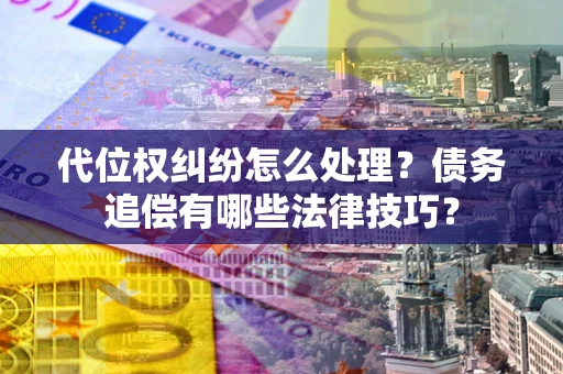 北京代位权纠纷怎么处理？债务追偿有哪些法律技巧？