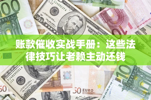 北京账款催收实战手册：这些法律技巧让老赖主动还钱