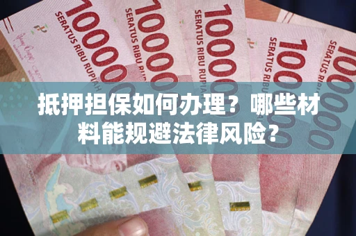 北京抵押担保如何办理？哪些材料能规避法律风险？