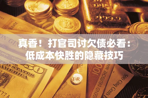 北京真香！打官司讨欠债必看：低成本快胜的隐藏技巧