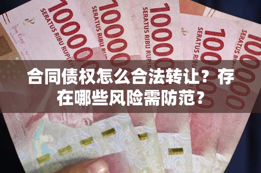 北京合同债权怎么合法转让？存在哪些风险需防范？