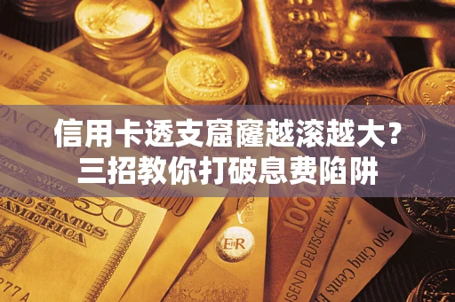 北京信用卡透支窟窿越滚越大？三招教你打破息费陷阱