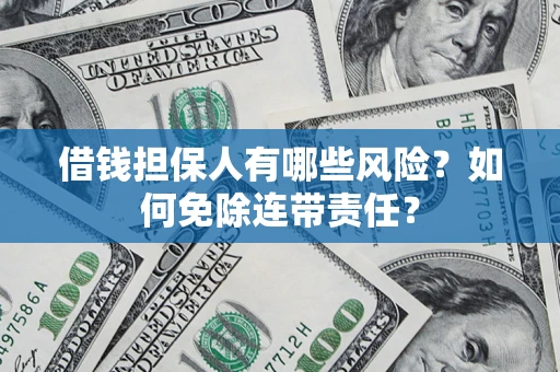 北京借钱担保人有哪些风险？如何免除连带责任？
