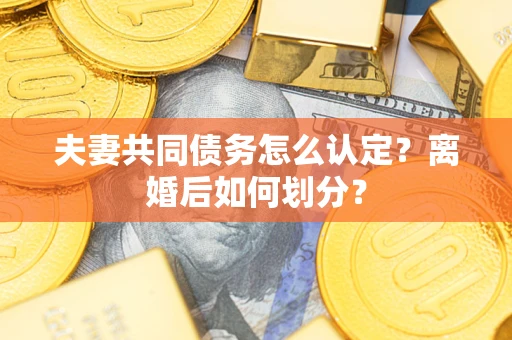 北京夫妻共同债务怎么认定？离婚后如何划分？