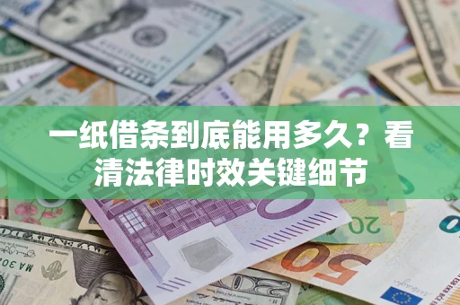 北京一纸借条到底能用多久？看清法律时效关键细节