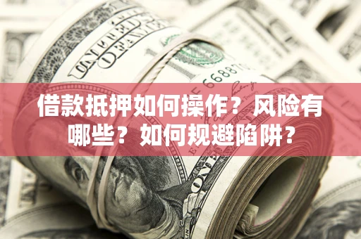 北京借款抵押如何操作?风险有哪些?如何规避陷阱? 北京借款抵押如何操作?风险有哪些?如何规避陷阱?