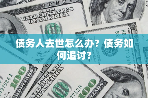 北京债务人去世怎么办？债务如何追讨？