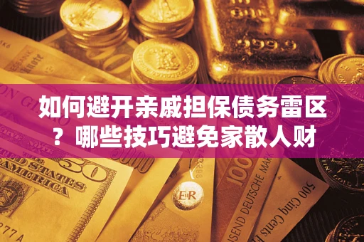 北京如何避开亲戚担保债务雷区？哪些技巧避免家散人财