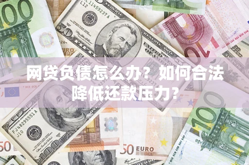 北京网贷负债怎么办？如何合法降低还款压力？