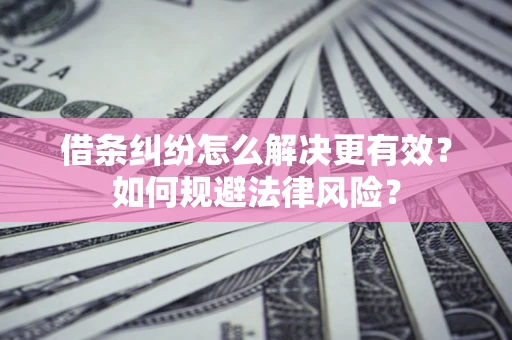 北京借条纠纷怎么解决更有效？如何规避法律风险？