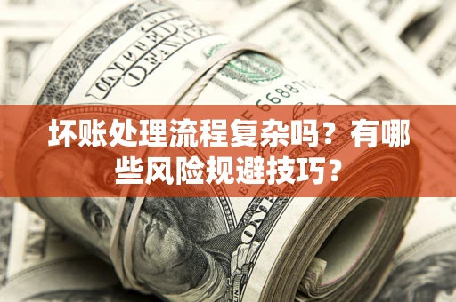 北京坏账处理流程复杂吗？有哪些风险规避技巧？