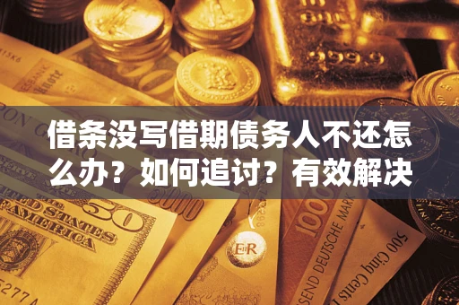 北京借条没写借期债务人不还怎么办？如何追讨？有效解决方案！