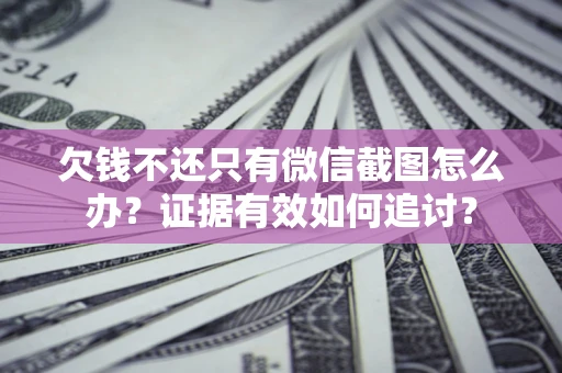 北京欠钱不还只有微信截图怎么办？证据有效如何追讨？