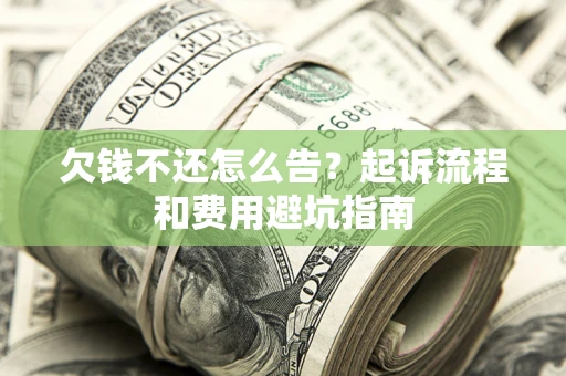 北京欠钱不还怎么告?起诉流程和费用避坑指南 北京欠钱不还怎么告?起诉流程和费用避坑指南