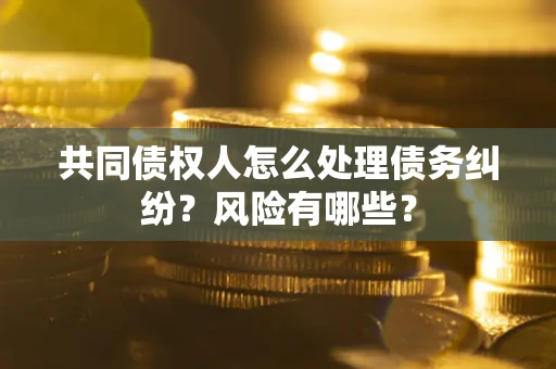 北京共同债权人怎么处理债务纠纷？风险有哪些？