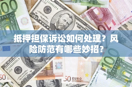 北京抵押担保诉讼如何处理？风险防范有哪些妙招？