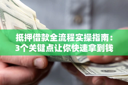 北京抵押借款全流程实操指南：3个关键点让你快速拿到钱
