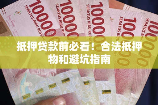 北京抵押贷款前必看！合法抵押物和避坑指南