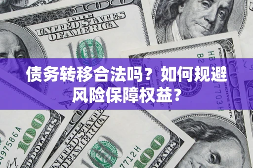 北京债务转移合法吗？如何规避风险保障权益？