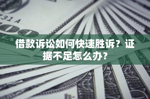 北京借款诉讼如何快速胜诉？证据不足怎么办？