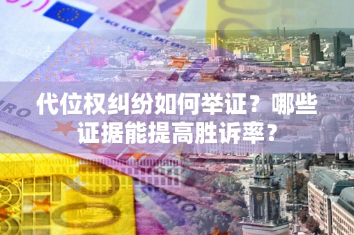 北京代位权纠纷如何举证？哪些证据能提高胜诉率？