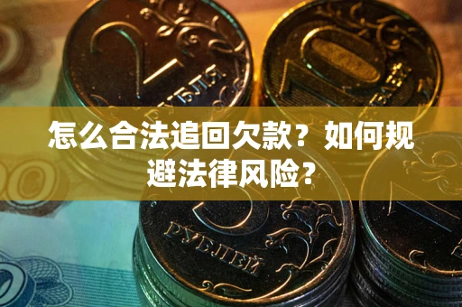 北京怎么合法追回欠款？如何规避法律风险？