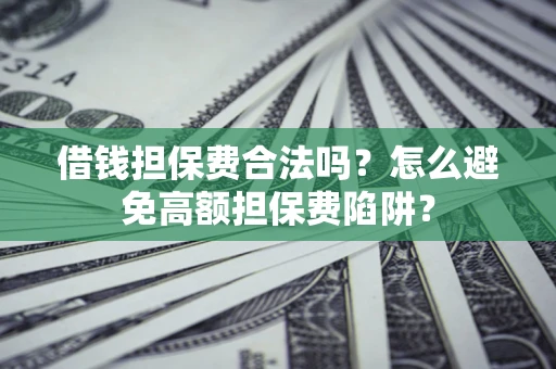 北京借钱担保费合法吗？怎么避免高额担保费陷阱？