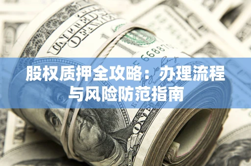 北京股权质押全攻略：办理流程与风险防范指南