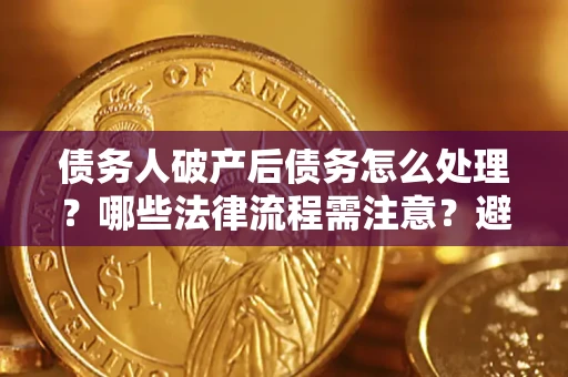 北京债务人破产后债务怎么处理？哪些法律流程需注意？避免踩坑指南