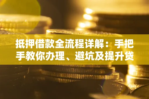 北京抵押借款全流程详解：手把手教你办理、避坑及提升贷款额度