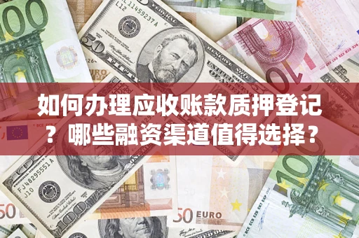 北京如何办理应收账款质押登记？哪些融资渠道值得选择？