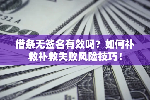北京借条无签名有效吗？如何补救补救失败风险技巧！