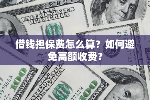 北京借钱担保费怎么算？如何避免高额收费？