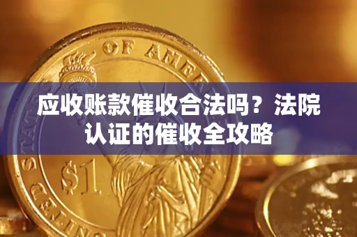 北京应收账款催收合法吗？法院认证的催收全攻略
