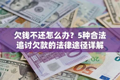 北京欠钱不还怎么办？5种合法追讨欠款的法律途径详解