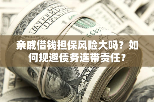 北京亲戚借钱担保风险大吗？如何规避债务连带责任？