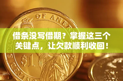北京借条没写借期？掌握这三个关键点，让欠款顺利收回！