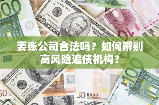 北京要账公司合法吗？如何辨别高风险追债机构？