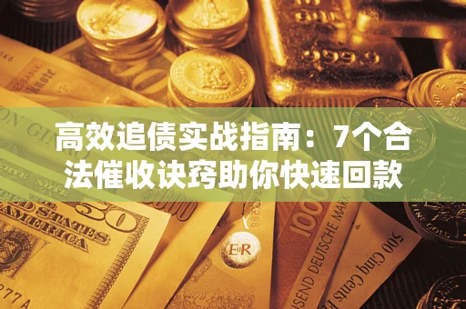 北京高效追债实战指南：7个合法催收诀窍助你快速回款