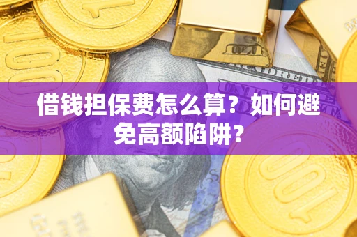 北京借钱担保费怎么算？如何避免高额陷阱？