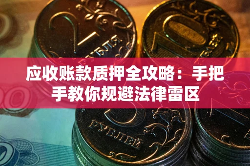 北京应收账款质押全攻略：手把手教你规避法律雷区
